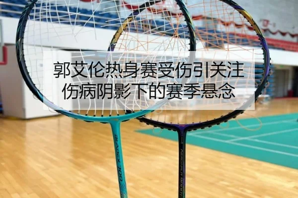 郭艾伦热身赛受伤引关注 伤病阴影下的赛季悬念（hth）